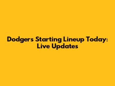 Dodgers Starting Lineup Today: Live Updates