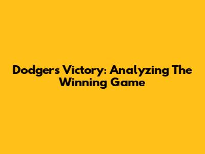 Dodgers Victory: Analyzing The Winning Game
