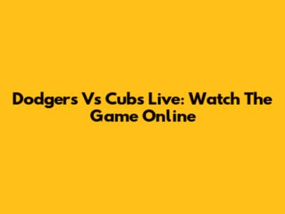 Dodgers Vs Cubs Live: Watch The Game Online