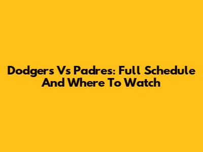 Dodgers Vs Padres: Full Schedule And Where To Watch