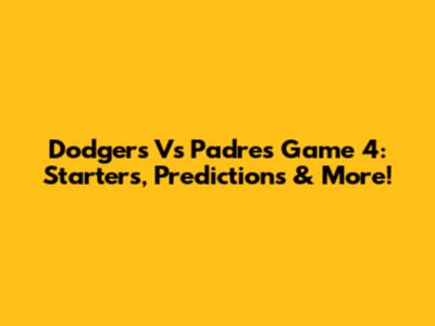 Dodgers Vs Padres Game 4: Starters, Predictions & More!