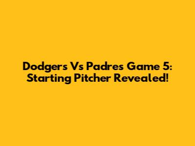 Dodgers Vs Padres Game 5: Starting Pitcher Revealed!