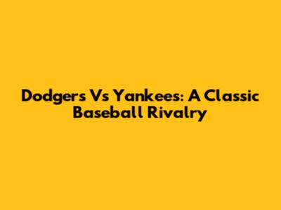 Dodgers Vs Yankees: A Classic Baseball Rivalry
