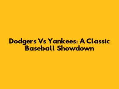 Dodgers Vs Yankees: A Classic Baseball Showdown