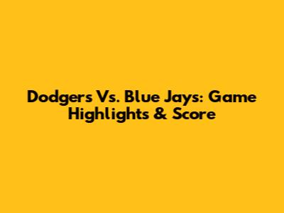 Dodgers Vs. Blue Jays: Game Highlights & Score