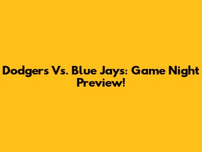 Dodgers Vs. Blue Jays: Game Night Preview!