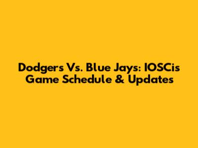 Dodgers Vs. Blue Jays: IOSCis Game Schedule & Updates