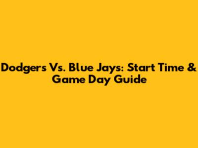 Dodgers Vs. Blue Jays: Start Time & Game Day Guide