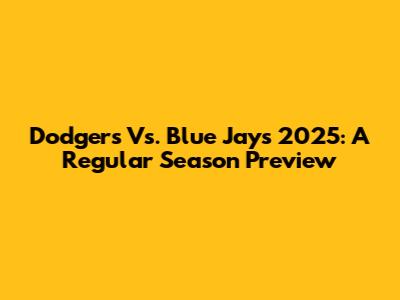 Dodgers Vs. Blue Jays 2025: A Regular Season Preview