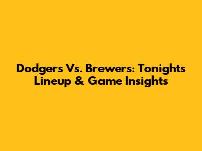 Dodgers Vs. Brewers: Tonight's Lineup & Game Insights