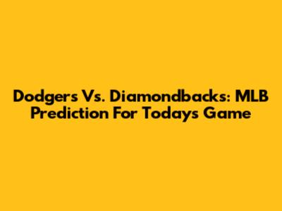 Dodgers Vs. Diamondbacks: MLB Prediction For Today's Game