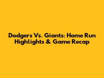 Dodgers Vs. Giants: Home Run Highlights & Game Recap