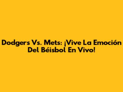 Dodgers Vs. Mets: ¡Vive La Emoción Del Béisbol En Vivo!