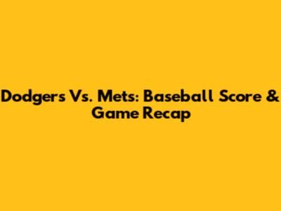 Dodgers Vs. Mets: Baseball Score & Game Recap