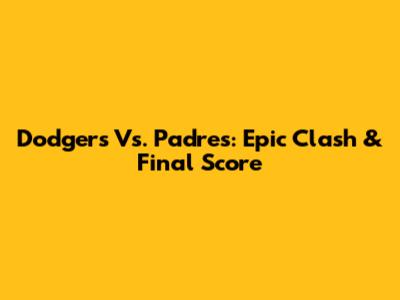 Dodgers Vs. Padres: Epic Clash & Final Score
