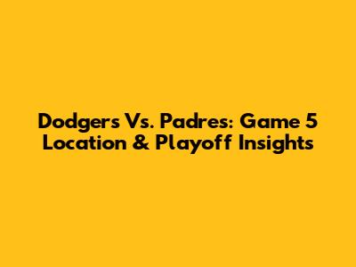 Dodgers Vs. Padres: Game 5 Location & Playoff Insights