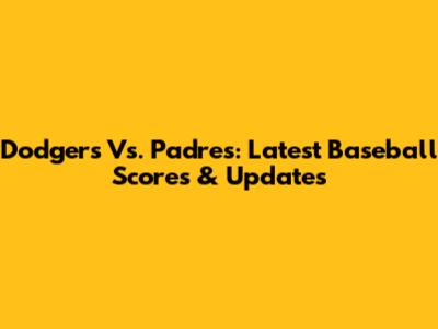 Dodgers Vs. Padres: Latest Baseball Scores & Updates