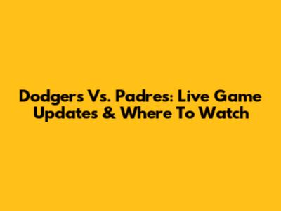 Dodgers Vs. Padres: Live Game Updates & Where To Watch