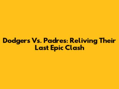 Dodgers Vs. Padres: Reliving Their Last Epic Clash