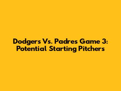 Dodgers Vs. Padres Game 3: Potential Starting Pitchers