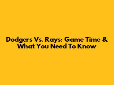 Dodgers Vs. Rays: Game Time & What You Need To Know
