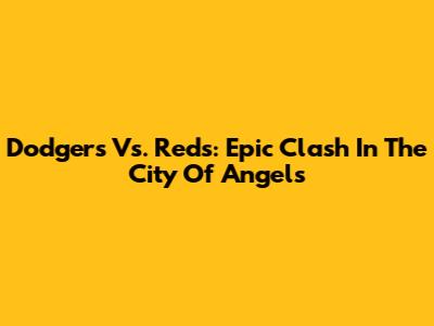 Dodgers Vs. Reds: Epic Clash In The City Of Angels