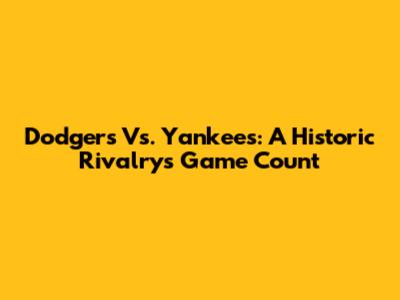 Dodgers Vs. Yankees: A Historic Rivalry's Game Count