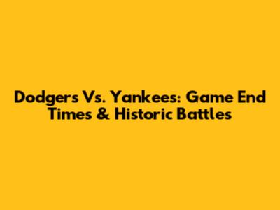 Dodgers Vs. Yankees: Game End Times & Historic Battles