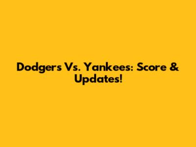 Dodgers Vs. Yankees: Score & Updates!