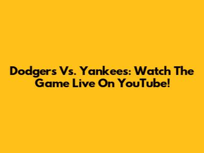 Dodgers Vs. Yankees: Watch The Game Live On YouTube!