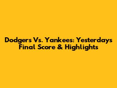 Dodgers Vs. Yankees: Yesterday's Final Score & Highlights