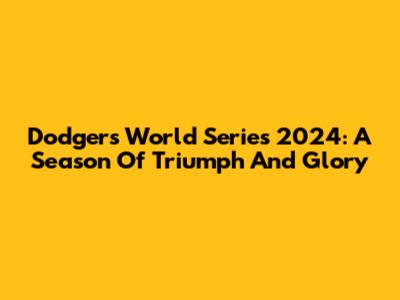 Dodgers World Series 2024: A Season Of Triumph And Glory