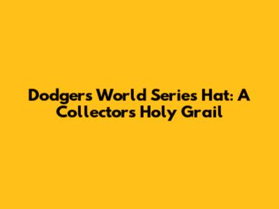 Dodgers World Series Hat: A Collector's Holy Grail