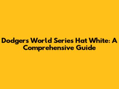 Dodgers World Series Hat White: A Comprehensive Guide