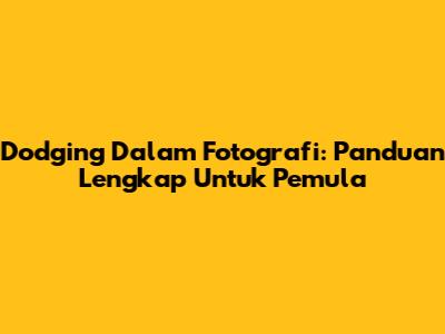 Dodging Dalam Fotografi: Panduan Lengkap Untuk Pemula