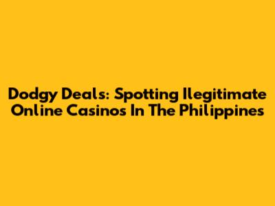 Dodgy Deals: Spotting Ilegitimate Online Casinos In The Philippines