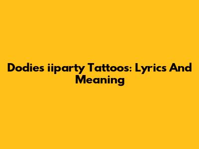 Dodie's 'iiparty' Tattoos: Lyrics And Meaning