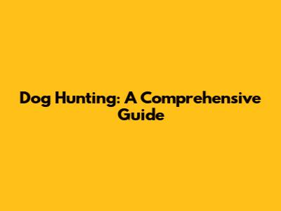 Dog Hunting: A Comprehensive Guide
