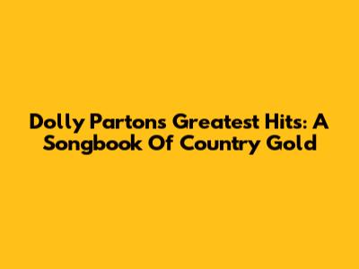 Dolly Parton's Greatest Hits: A Songbook Of Country Gold