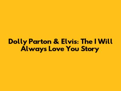 Dolly Parton & Elvis: The "I Will Always Love You" Story
