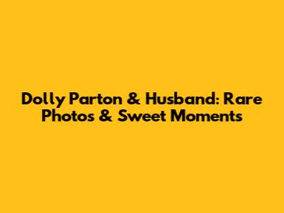Dolly Parton & Husband: Rare Photos & Sweet Moments