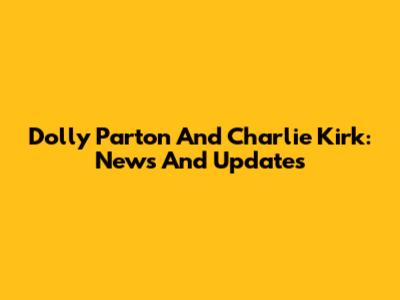 Dolly Parton And Charlie Kirk: News And Updates