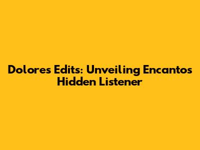 Dolores Edits: Unveiling Encanto's Hidden Listener