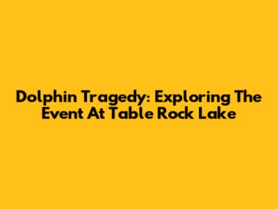 Dolphin Tragedy: Exploring The Event At Table Rock Lake