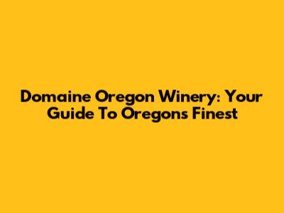 Domaine Oregon Winery: Your Guide To Oregon's Finest