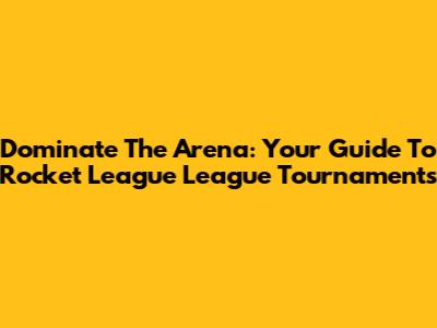 Dominate The Arena: Your Guide To Rocket League League Tournaments