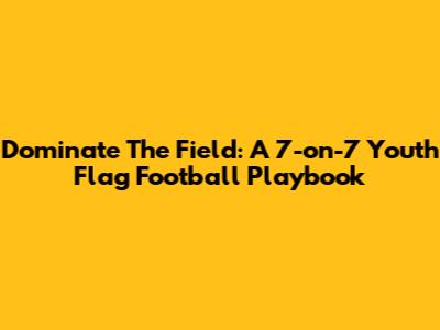 Dominate The Field: A 7-on-7 Youth Flag Football Playbook