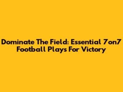 Dominate The Field: Essential 7on7 Football Plays For Victory