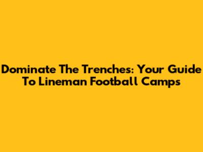 Dominate The Trenches: Your Guide To Lineman Football Camps