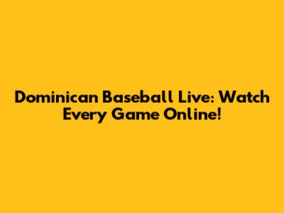 Dominican Baseball Live: Watch Every Game Online!